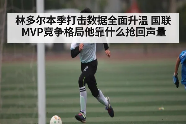 林多尔本季打击数据全面升温 国联MVP竞争格局他靠什么抢回声量