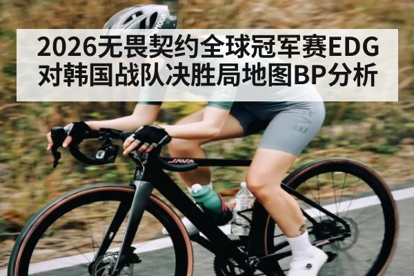 2026无畏契约全球冠军赛EDG对韩国战队决胜局地图BP分析